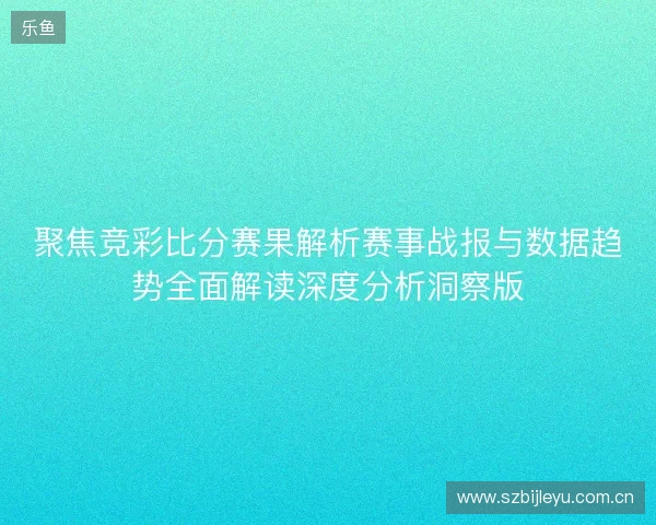 聚焦竞彩比分赛果解析赛事战报与数据趋势全面解读深度分析洞察版