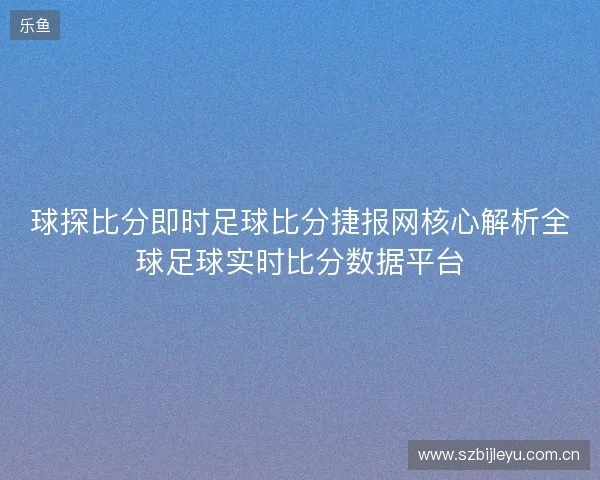 球探比分即时足球比分捷报网核心解析全球足球实时比分数据平台