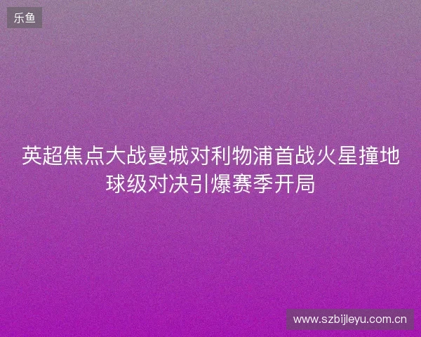 英超焦点大战曼城对利物浦首战火星撞地球级对决引爆赛季开局