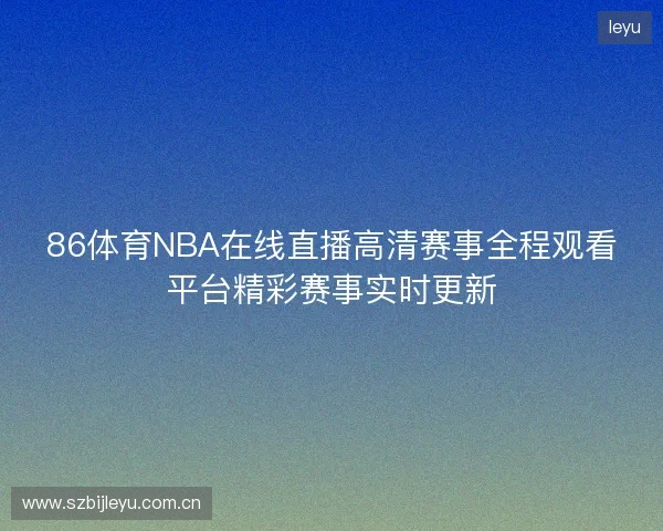 86体育NBA在线直播高清赛事全程观看平台精彩赛事实时更新
