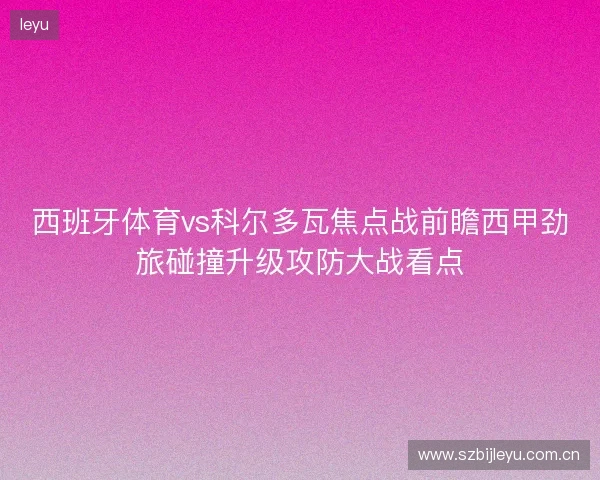 西班牙体育vs科尔多瓦焦点战前瞻西甲劲旅碰撞升级攻防大战看点