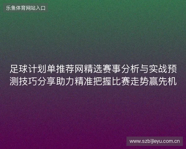 足球计划单推荐网精选赛事分析与实战预测技巧分享助力精准把握比赛走势赢先机