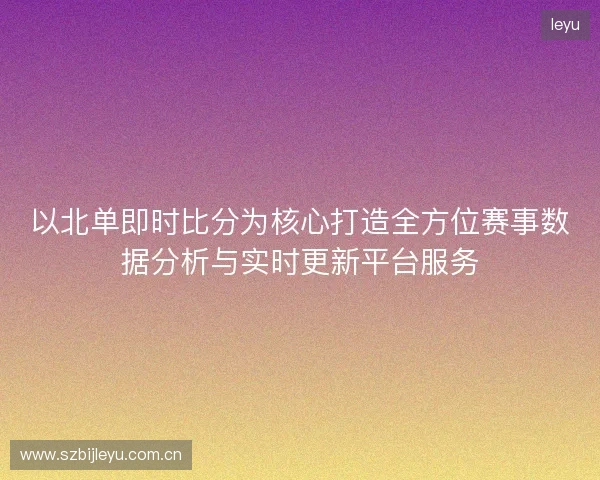 以北单即时比分为核心打造全方位赛事数据分析与实时更新平台服务 以北单即时比分为核心打造全方位赛事数据分析与实时更新平台服务