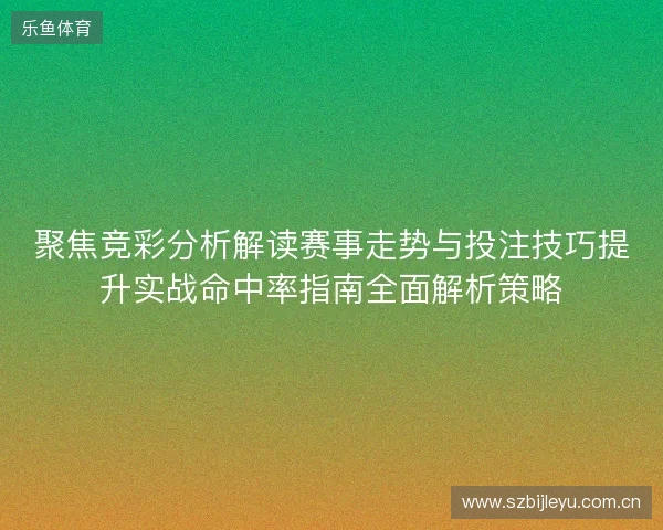 聚焦竞彩分析解读赛事走势与投注技巧提升实战命中率指南全面解析策略