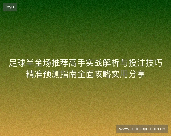 足球半全场推荐高手实战解析与投注技巧精准预测指南全面攻略实用分享 足球半全场推荐高手实战解析与投注技巧精准预测指南全面攻略实用分享