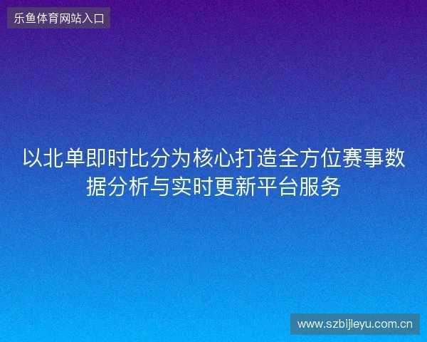 以北单即时比分为核心打造全方位赛事数据分析与实时更新平台服务 以北单即时比分为核心打造全方位赛事数据分析与实时更新平台服务