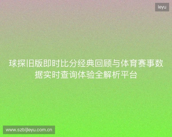 球探旧版即时比分经典回顾与体育赛事数据实时查询体验全解析平台 球探旧版即时比分经典回顾与体育赛事数据实时查询体验全解析平台