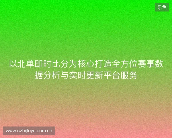 以北单即时比分为核心打造全方位赛事数据分析与实时更新平台服务 以北单即时比分为核心打造全方位赛事数据分析与实时更新平台服务