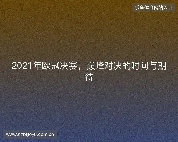 2021年欧冠决赛，巅峰对决的时间与期待