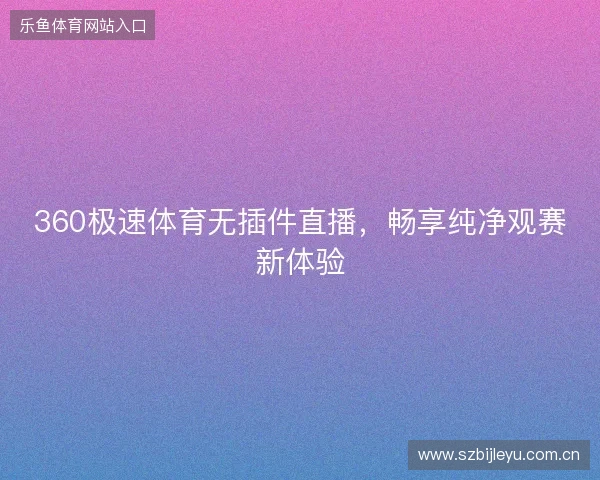 360极速体育无插件直播，畅享纯净观赛新体验