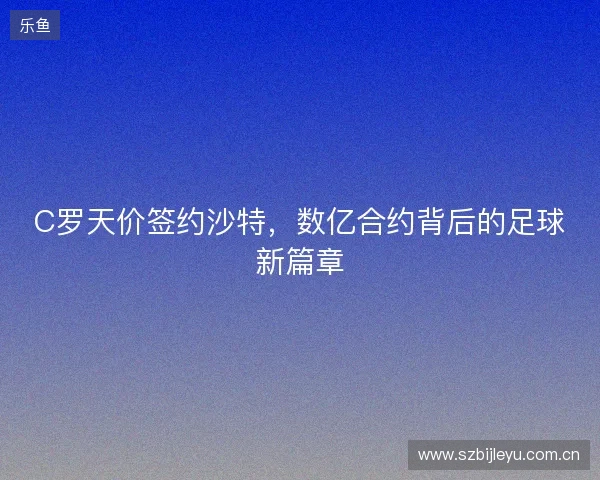 C罗天价签约沙特，数亿合约背后的足球新篇章