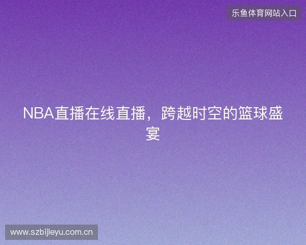 NBA直播在线直播，跨越时空的篮球盛宴