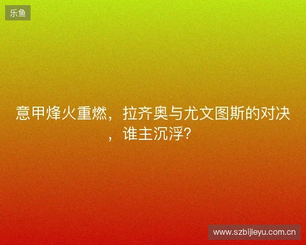 意甲烽火重燃，拉齐奥与尤文图斯的对决，谁主沉浮？